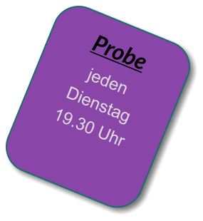 Probe jeden Dienstag 19.30 Uhr